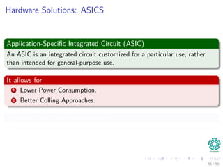 Hardware Solutions: ASICS
Application-Speciﬁc Integrated Circuit (ASIC)
An ASIC is an integrated circuit customized for a particular use, rather
than intended for general-purpose use.
It allows for
1 Lower Power Consumption.
2 Better Colling Approaches.
Example: From Microsoft Research
51 / 56
 