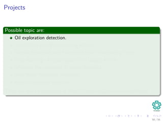 Projects
Possible topic are:
Oil exploration detection.
Association Rule Preprocessing Project.
Neural Network-Based Financial Market Forecasting Project.
Page Ranking - Improving over the Google Matrix
Inﬂuence Maximization in Social Networks.
Web Word Relevance Measures.
Recommendation Systems.
There are more possibilities at https://www.kaggle.com/competitions
56 / 56
 