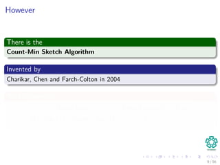 However
There is the
Count-Min Sketch Algorithm
Invented by
Charikar, Chen and Farch-Colton in 2004
With Properties
Space Used Error Probability Error
O 1
log 1
δ · (log m + log n) δ
9 / 56
 