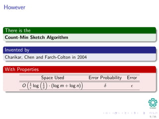 However
There is the
Count-Min Sketch Algorithm
Invented by
Charikar, Chen and Farch-Colton in 2004
With Properties
Space Used Error Probability Error
O 1
log 1
δ · (log m + log n) δ
9 / 56
 