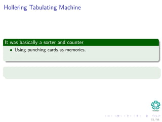 Hollering Tabulating Machine
It was basically a sorter and counter
Using punching cards as memories.
And Mercury Sensors.
Example
15 / 56
 