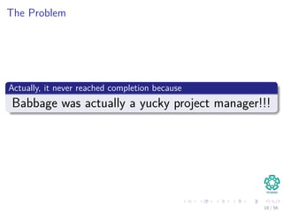 The Problem
Actually, it never reached completion because
Babbage was actually a yucky project manager!!!
18 / 56
 
