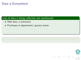 Data is Everywhere!
Lots of data is being collected and warehoused
Web data, e-commerce
Purchases at department/ grocery stores
Bank/Credit Card transactions
Social Network
Many Places
20 / 56
 