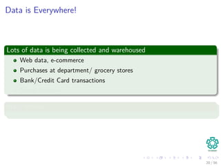 Data is Everywhere!
Lots of data is being collected and warehoused
Web data, e-commerce
Purchases at department/ grocery stores
Bank/Credit Card transactions
Social Network
Many Places
20 / 56
 