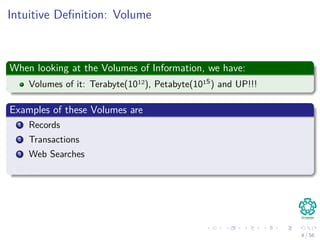 Intuitive Deﬁnition: Volume
When looking at the Volumes of Information, we have:
Volumes of it: Terabyte(1012), Petabyte(1015) and UP!!!
Examples of these Volumes are
1 Records
2 Transactions
3 Web Searches
4 etc
4 / 56
 