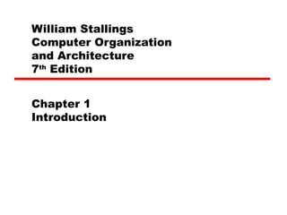 William Stallings
Computer Organization
and Architecture
7th
Edition
Chapter 1
Introduction
 