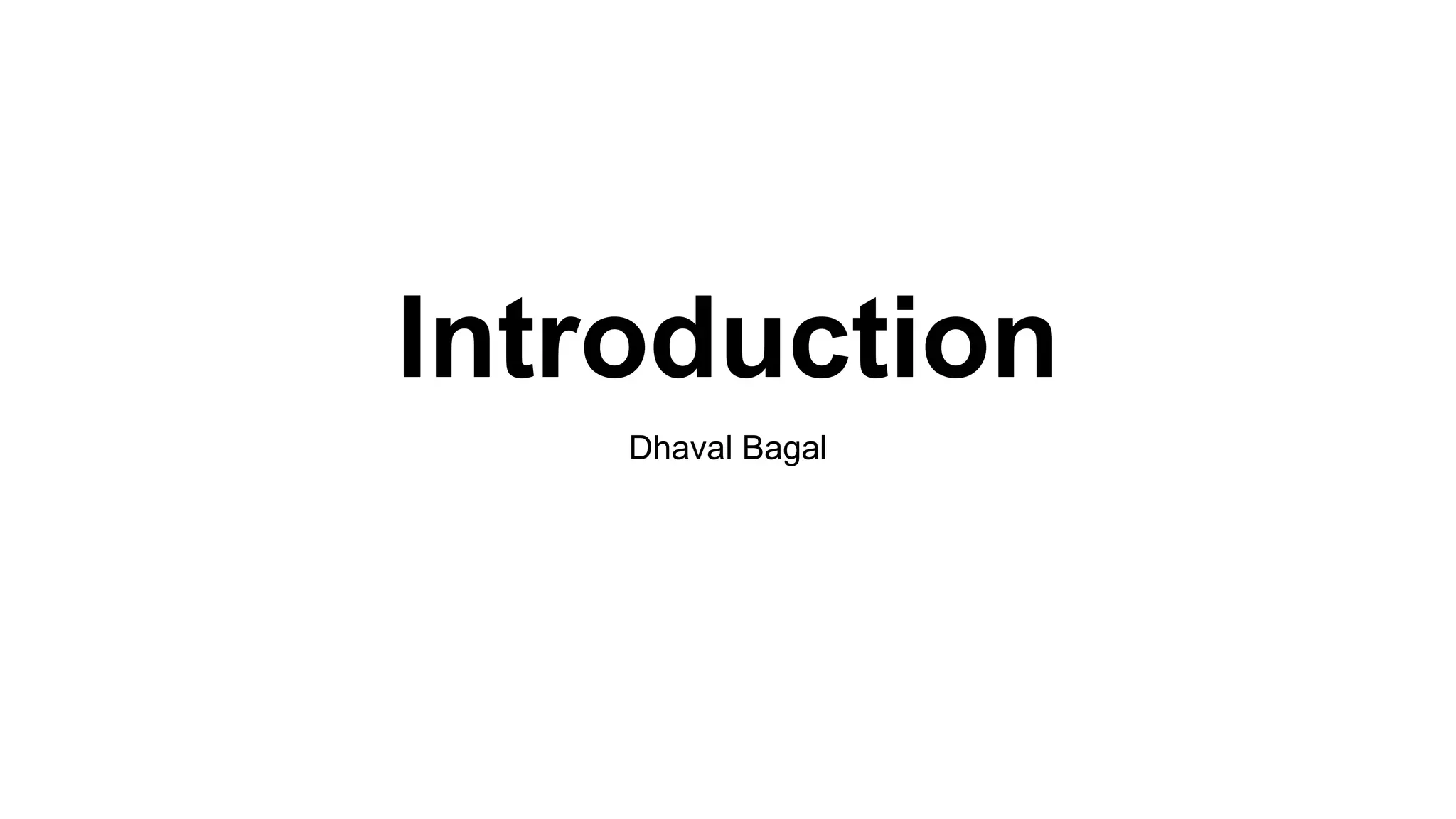 Introduction
Dhaval Bagal
 