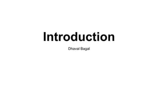 Introduction
Dhaval Bagal
 