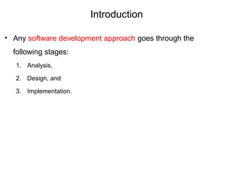 Introduction
• Any software development approach goes through the
following stages:
1. Analysis,
2. Design, and
3. Implementation.
 