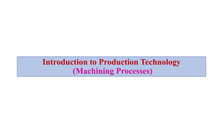 Introduction to Production Technology
(Machining Processes)
 