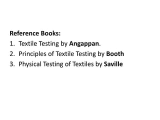 Reference Books:
1. Textile Testing by Angappan.
2. Principles of Textile Testing by Booth
3. Physical Testing of Textiles by Saville
 