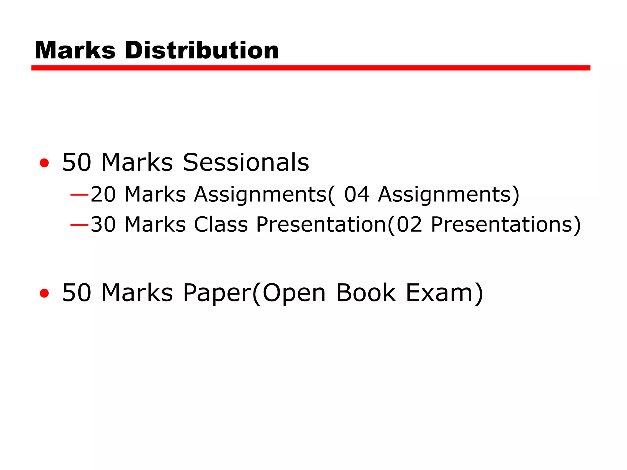 Marks Distribution
• 50 Marks Sessionals
—20 Marks Assignments( 04 Assignments)
—30 Marks Class Presentation(02 Presentations)
• 50 Marks Paper(Open Book Exam)
 