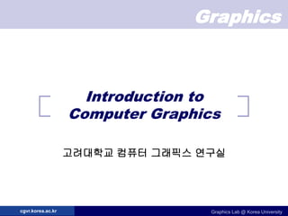 Graphics
Graphics Lab @ Korea University
cgvr.korea.ac.kr
Introduction to
Computer Graphics
고려대학교 컴퓨터 그래픽스 연구실
 