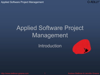 Applied Software Project Management
Andrew Stellman & Jennifer Greene
http://www.stellman-greene.com 1
Applied Software Project
Management
Introduction
 