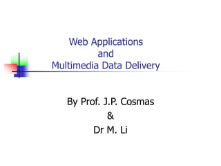 Web Applications
and
Multimedia Data Delivery
By Prof. J.P. Cosmas
&
Dr M. Li
 