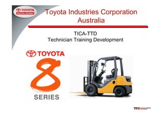 Toyota Industries Corporation
Australia
TICA-TTD
Technician Training Development
 
