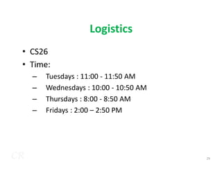 Logistics
• CS26
• Time:
– Tuesdays : 11:00 - 11:50 AM
– Wednesdays : 10:00 - 10:50 AM
CR
– Wednesdays : 10:00 - 10:50 AM
– Thursdays : 8:00 - 8:50 AM
– Fridays : 2:00 – 2:50 PM
29
 