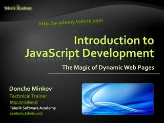 Introduction to
        JavaScript Development
                           The Magic of Dynamic Web Pages


Doncho Minkov
Technical Trainer
http://minkov.it
Telerik Software Academy
academy.telerik.com
 