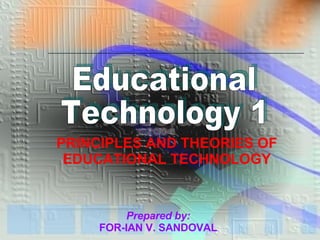 Educational Technology 1 PRINCIPLES AND THEORIES OF EDUCATIONAL TECHNOLOGY Prepared by:   FOR-IAN V. SANDOVAL  