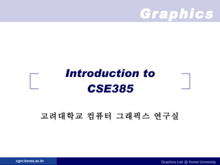 Introduction to CSE385 고려대학교 컴퓨터 그래픽스 연구실 