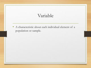 Variable
• A characteristic about each individual element of a
population or sample.
 