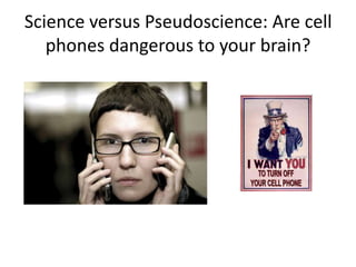 Science versus Pseudoscience: Are cell
   phones dangerous to your brain?
 