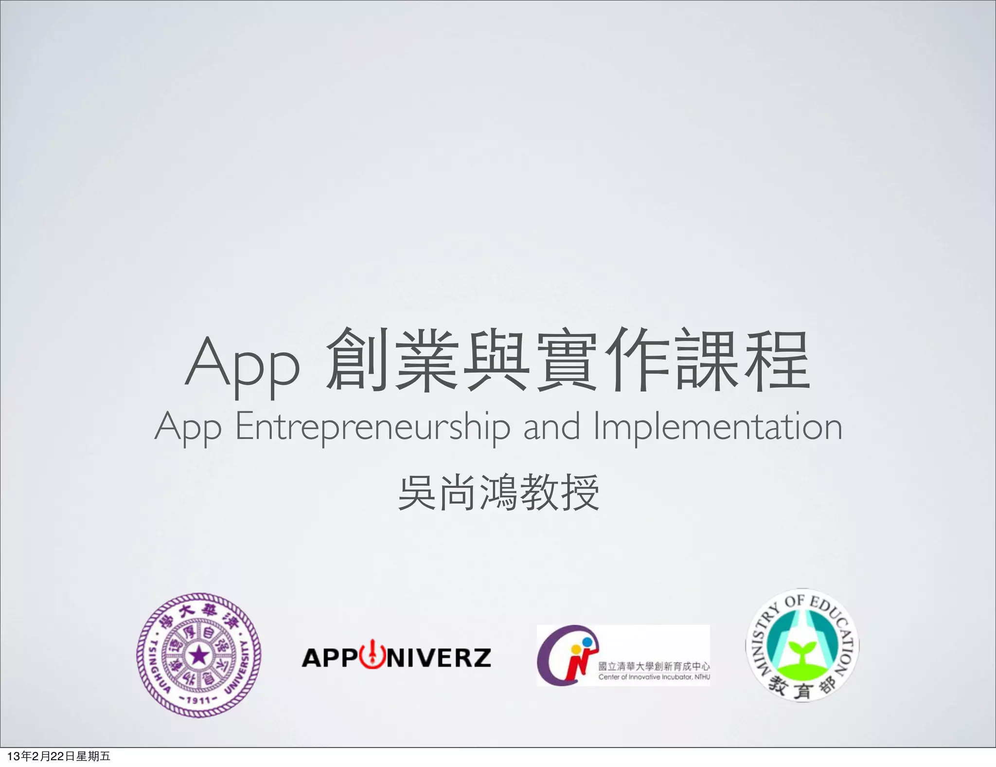 App 創業與實作課程
               App Entrepreneurship and Implementation
                            吳尚鴻教授




13年2月22⽇日星期五
 