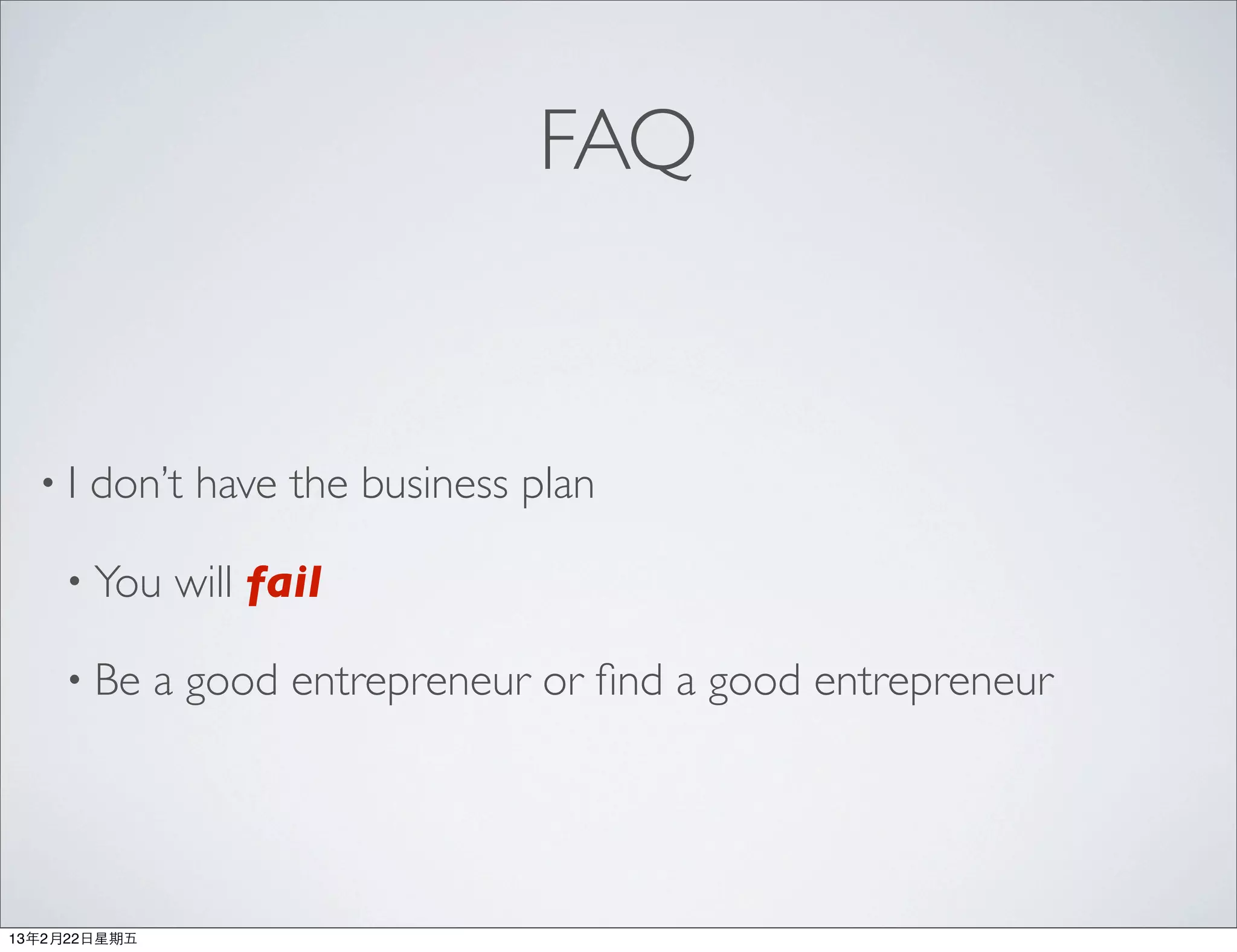 FAQ


  •I   don’t have the business plan

     • You      will fail

     • Be      a good entrepreneur or ﬁnd a good entrepreneur




13年2月22⽇日星期五
 