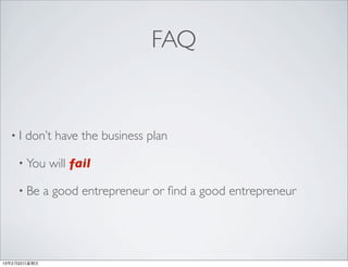 FAQ


  •I   don’t have the business plan

     • You      will fail

     • Be      a good entrepreneur or ﬁnd a good entrepreneur




13年2月22⽇日星期五
 