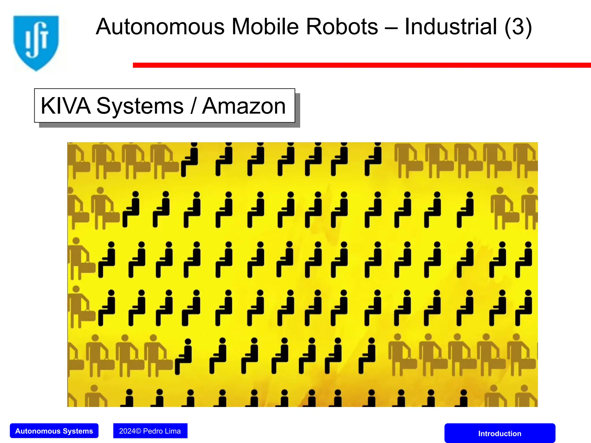 Autonomous Systems 2024© Pedro Lima Introduction
KIVA Systems / Amazon
Autonomous Mobile Robots – Industrial (3)
 