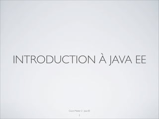 INTRODUCTION À JAVA EE
Cours Master 2 - Java EE
1
 