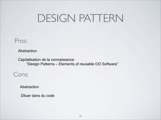 DESIGN PATTERN
29
Pros:
Cons:
Abstraction
Capitalisation de la connaissance
“Design Patterns – Elements of reusable OO Sof...
