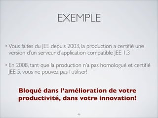 EXEMPLE
46
• Vous faites du JEE depuis 2003, la production a certifié une
version d’un serveur d’application compatible JE...