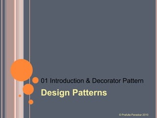 01 Introduction & Decorator Pattern Design Patterns © Prafulla Paraskar 2010 