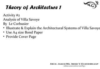 Theory of Architecture 1
Activity #2
Analysis of Villa Savoye
By Le Corbusier
• Illustrate & Explain the Architectural Systems of Villa Savoye
• Use A4 size Bond Paper
• Provide Cover Page
 
