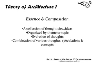 Theory of Architecture 1
Essence & Composition
•A collection of thought,view,ideas
•Organized by theme or topic
•Evolution of thoughts
•Combination of various thoughts, speculations &
concepts
 