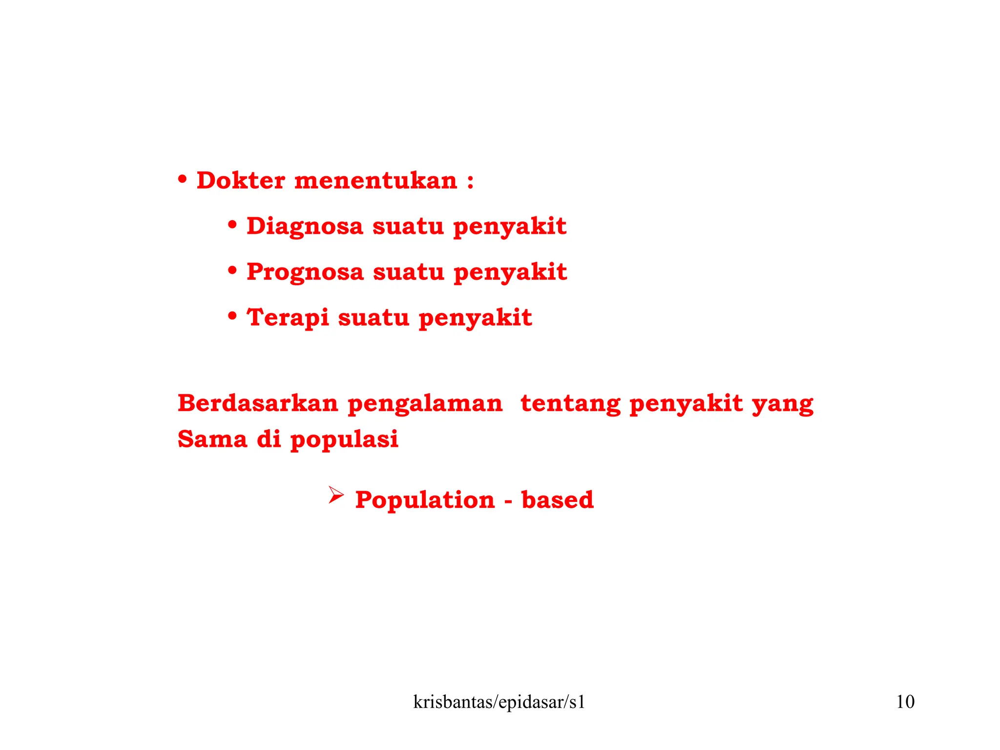krisbantas/epidasar/s1 10
• Dokter menentukan :
• Diagnosa suatu penyakit
• Prognosa suatu penyakit
• Terapi suatu penyakit
 Population - based
Berdasarkan pengalaman tentang penyakit yang
Sama di populasi
 