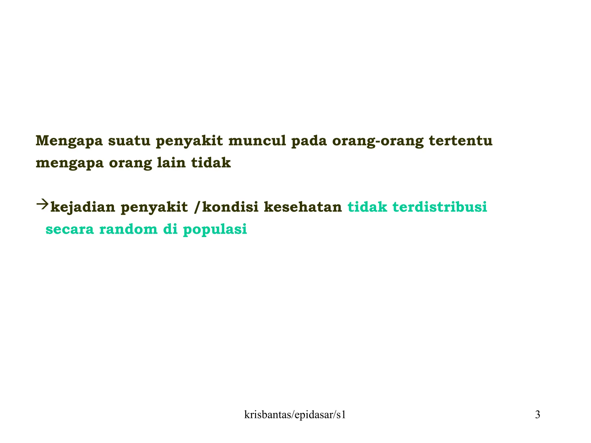 krisbantas/epidasar/s1 3
Mengapa suatu penyakit muncul pada orang-orang tertentu
mengapa orang lain tidak
kejadian penyakit /kondisi kesehatan tidak terdistribusi
secara random di populasi
 