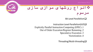 ‫سازی‬ ‫موازی‬ ‫روشهای‬ ‫انواع‬
‫مرسوم‬
Bit Level Parallelism
Instruction Level Parallelism(ILP)
.1(Explicitly Parallel Instruction Computing (EPIC
.2Out of Order Execution/Register Renaming
.3Speculative Execution
.4Vectorization
Threading/Multi-threading
 