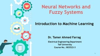 Neural Networks and
Fuzzy Systems
Introduction to Machine Learning
1
Dr. Tamer Ahmed Farrag
Electrical Engineering Department
Taif University
Course No.: 803522-3
 