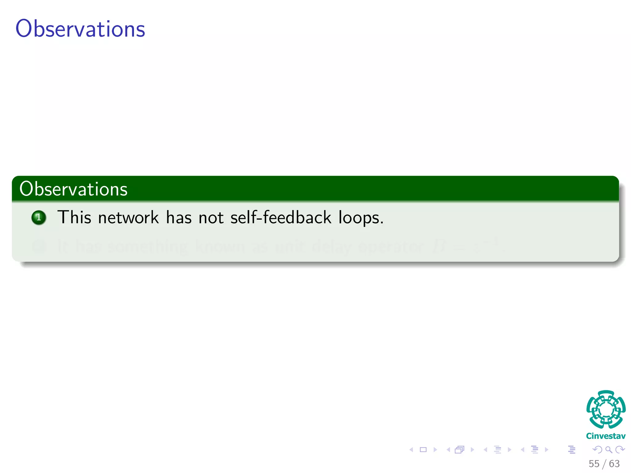 Observations
Observations
1 This network has not self-feedback loops.
2 It has something known as unit delay operator B = z−1.
55 / 63
 