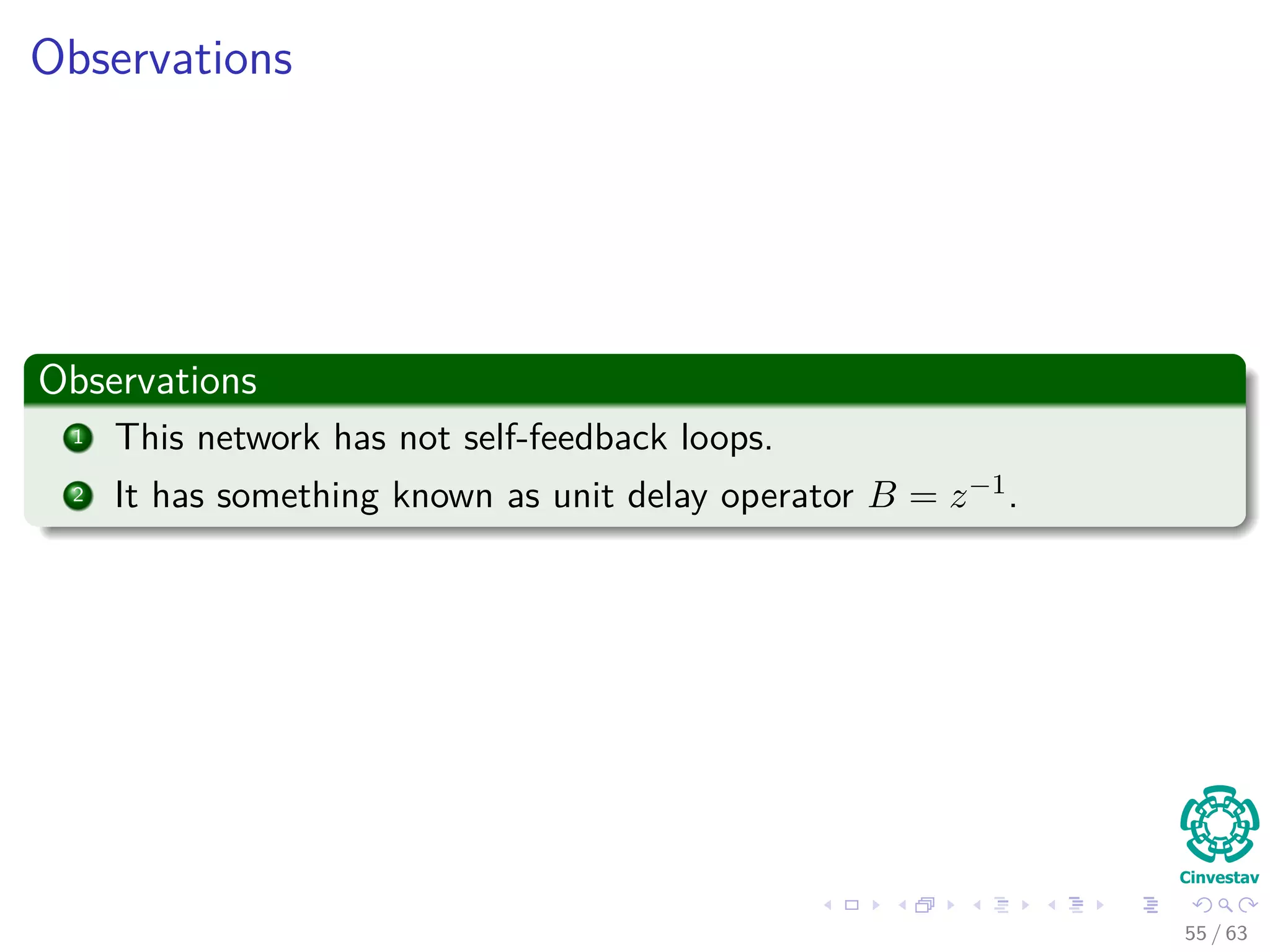 Observations
Observations
1 This network has not self-feedback loops.
2 It has something known as unit delay operator B = z−1.
55 / 63
 