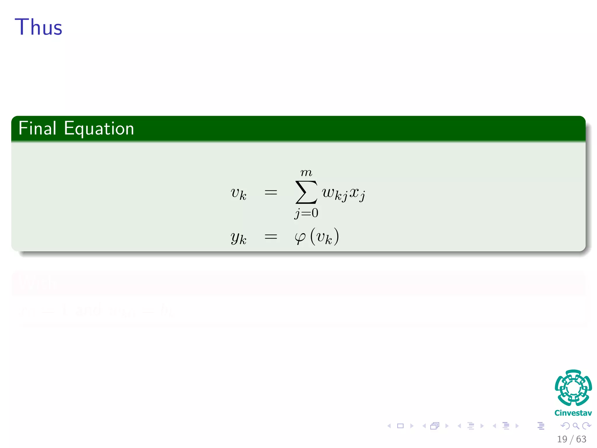 Thus
Final Equation
vk =
m
j=0
wkjxj
yk = ϕ (vk)
With
x0 = 1 and wk0 = bk
19 / 63
 