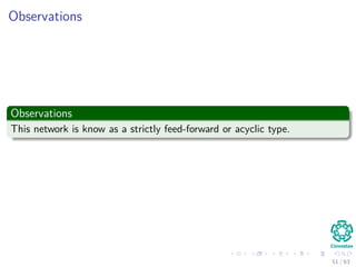 Observations
Observations
This network is know as a strictly feed-forward or acyclic type.
51 / 63
 