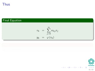Thus
Final Equation
vk =
m
j=0
wkjxj
yk = ϕ (vk)
With
x0 = 1 and wk0 = bk
19 / 63
 