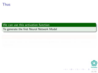 Thus
We can use this activation function
To generate the ﬁrst Neural Network Model
Clearly
The model uses the summation as aggregation operator and a threshold
function.
22 / 63
 