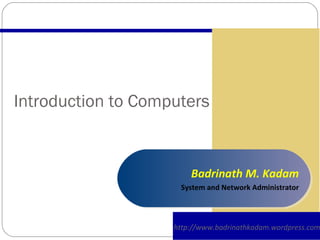 Introduction to Computers http://www.badrinathkadam.wordpress.com Badrinath M. Kadam System and Network Administrator 