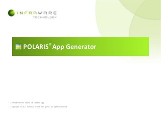 POLARIS® App Generator

Confidential to Infraware Technology

Copyright ©2013 Infraware Technology Inc. All rights reserved.

 