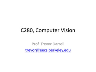 C280, Computer Vision Prof. Trevor Darrell trevor@eecs.berkeley.edu 