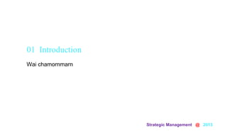 Strategic Management @ 2013
Wai chamornmarn
01 Introduction
 